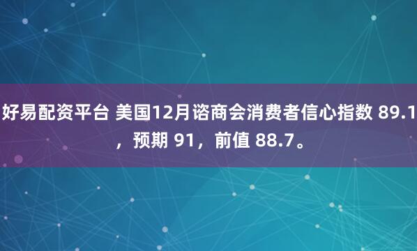 好易配资平台 美国12月谘商会消费者信心指数 89.1，预期 91，前值 88.7。