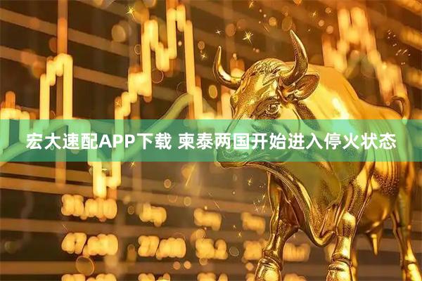 宏大速配APP下载 柬泰两国开始进入停火状态