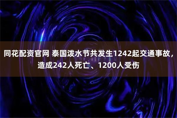 同花配资官网 泰国泼水节共发生1242起交通事故，造成242人死亡、1200人受伤