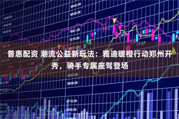 普惠配资 潮流公益新玩法：雅迪暖橙行动郑州开秀，骑手专属座驾登场