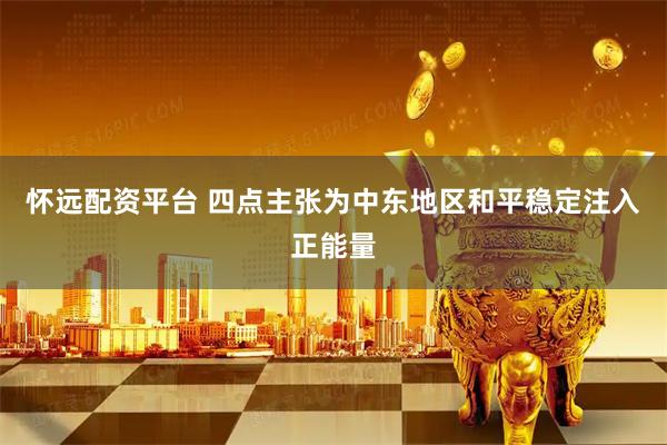 怀远配资平台 四点主张为中东地区和平稳定注入正能量