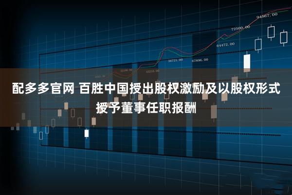 配多多官网 百胜中国授出股权激励及以股权形式授予董事任职报酬