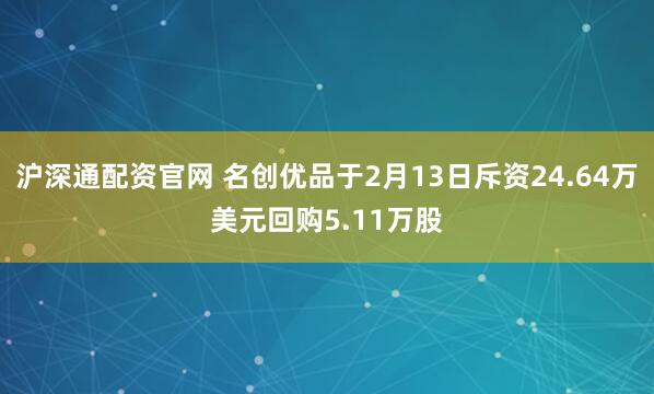 沪深通配资官网 名创优品于2月13日斥资24.64万美元回购5.11万股